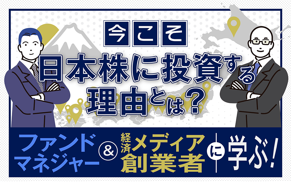 今こそ日本株に投資する理由とは？_ファンドマネージャーと経済メディア創業者に学ぶ！