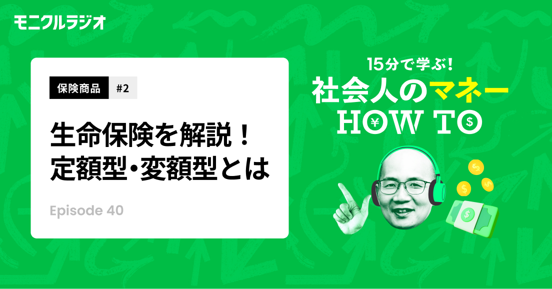 第40回_保険商品#2 _保険商品を知ろう!②_生命保険って、どんな保険?定額型・変額型保険って何?_第40話_社会人のマネーHOW TO